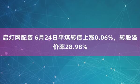 启灯网配资 6月24日平煤转债上涨0.06%，转股溢价率28.98%
