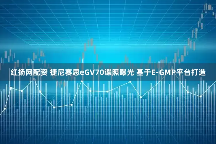 红扬网配资 捷尼赛思eGV70谍照曝光 基于E-GMP平台打造