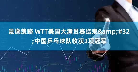 景逸策略 WTT美国大满贯赛结束 中国乒乓球队收获3项冠军