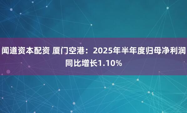 闻道资本配资 厦门空港：2025年半年度归母净利润同比增长1.10%