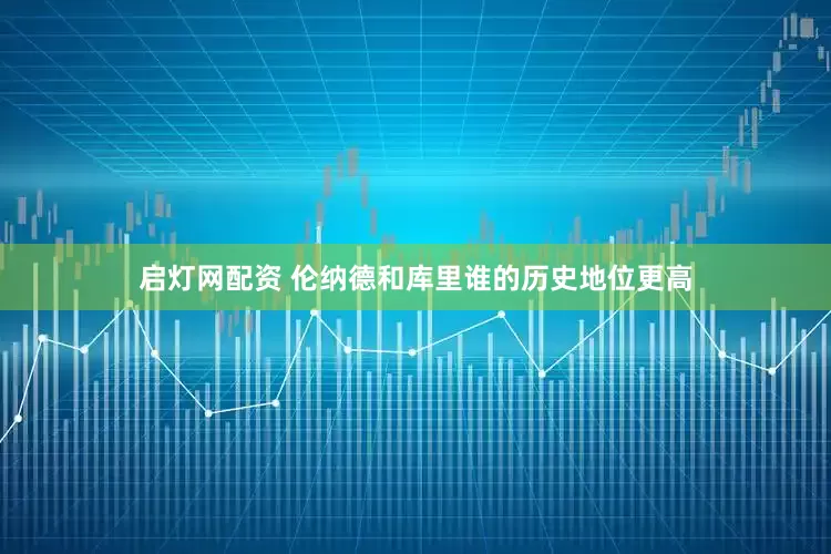 启灯网配资 伦纳德和库里谁的历史地位更高