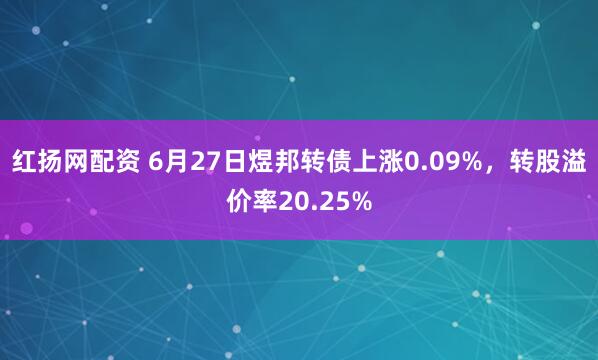 红扬网配资 6月27日煜邦转债上涨0.09%，转股溢价率20.25%