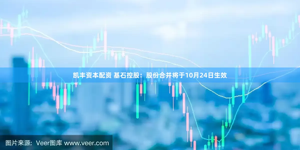 凯丰资本配资 基石控股：股份合并将于10月24日生效