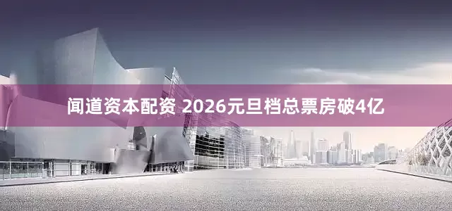 闻道资本配资 2026元旦档总票房破4亿