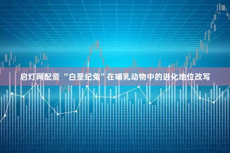 启灯网配资 “白垩纪兔”在哺乳动物中的进化地位改写